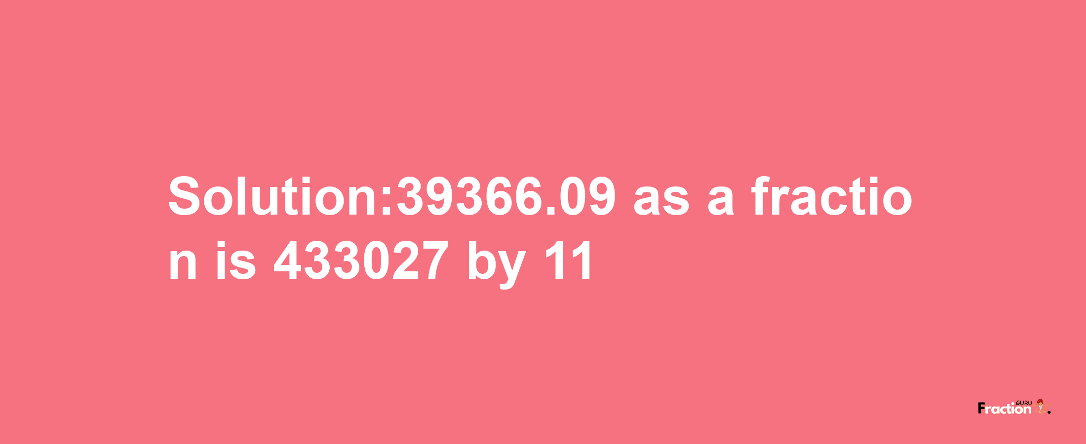 Solution:39366.09 as a fraction is 433027/11