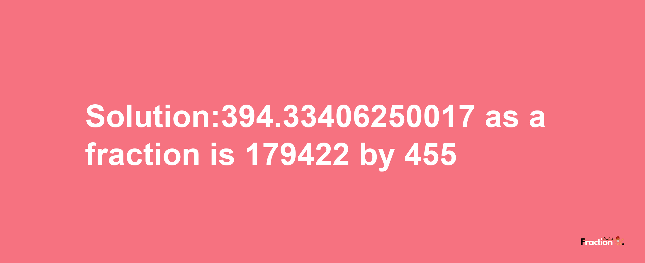 Solution:394.33406250017 as a fraction is 179422/455