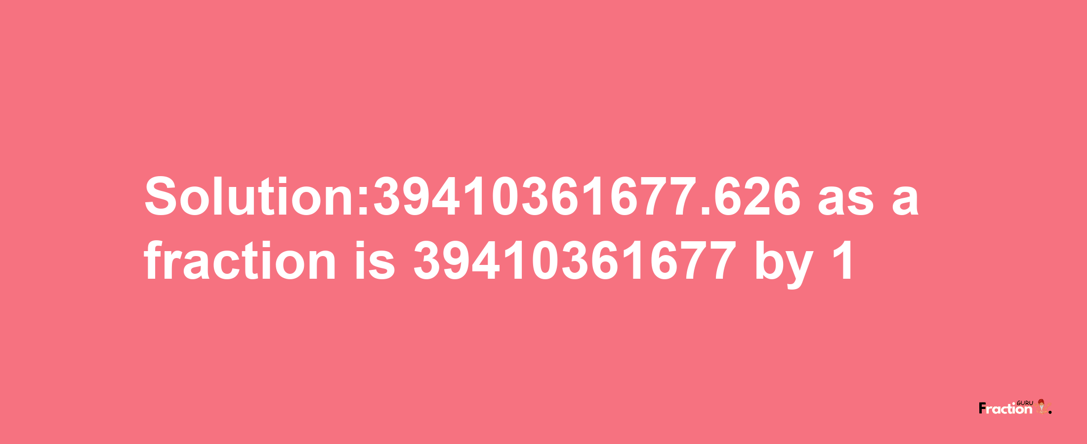 Solution:39410361677.626 as a fraction is 39410361677/1