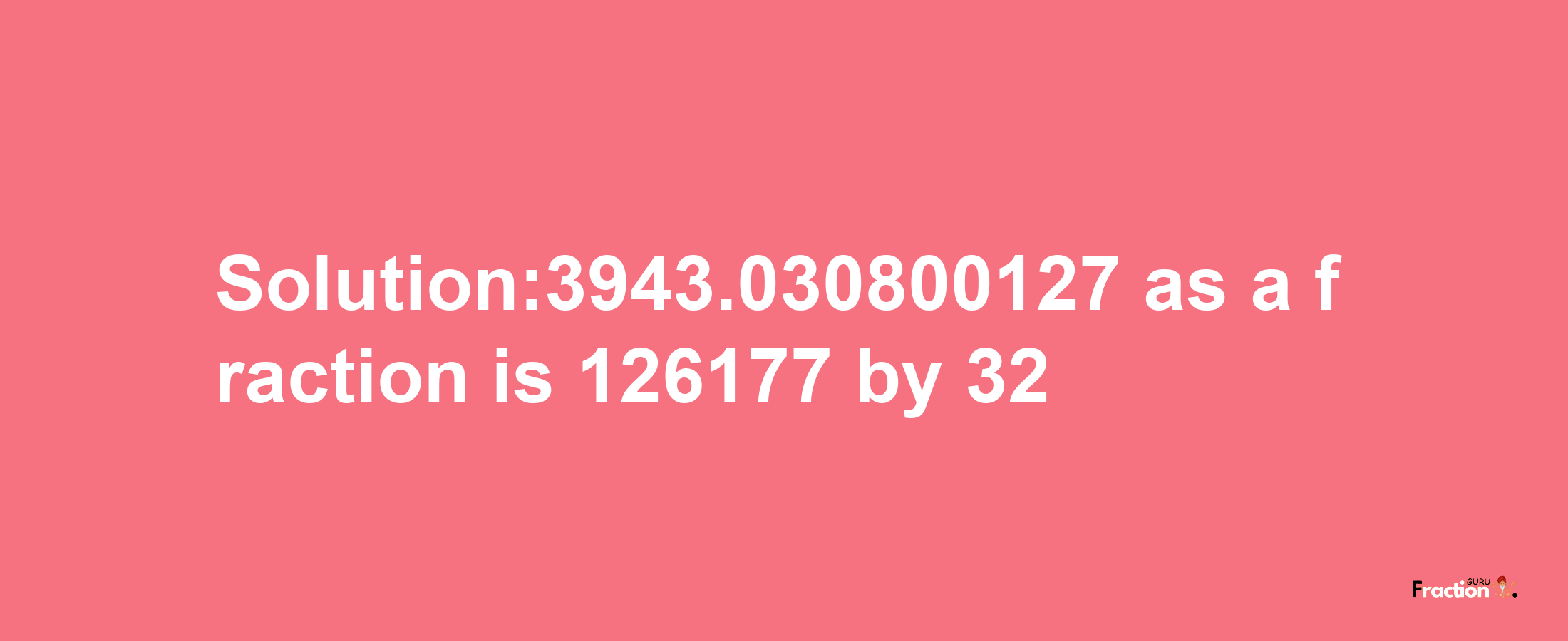 Solution:3943.030800127 as a fraction is 126177/32