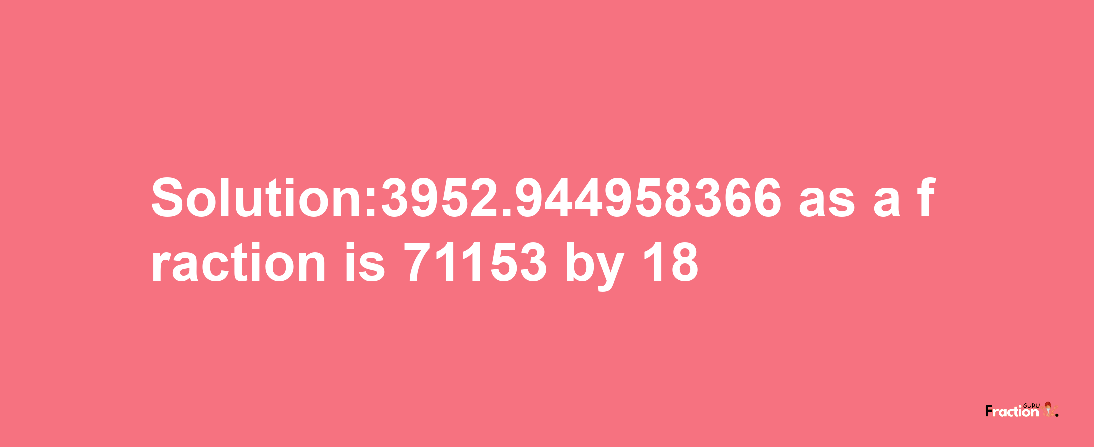 Solution:3952.944958366 as a fraction is 71153/18