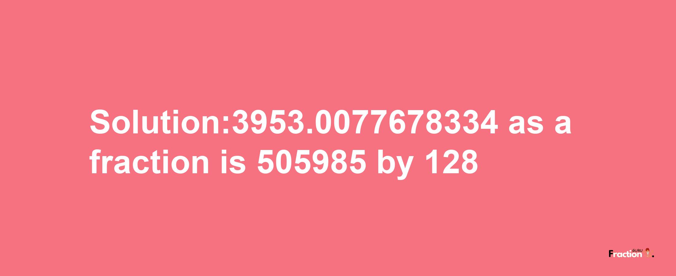 Solution:3953.0077678334 as a fraction is 505985/128