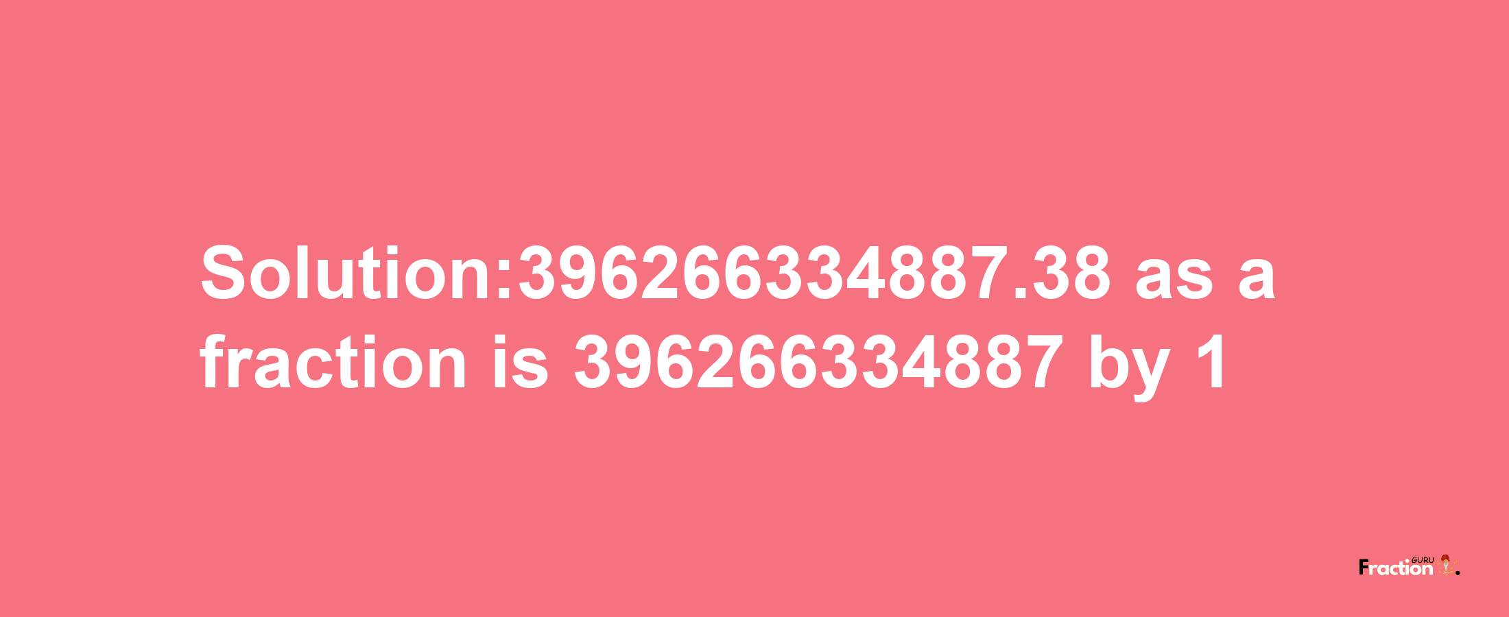 Solution:396266334887.38 as a fraction is 396266334887/1