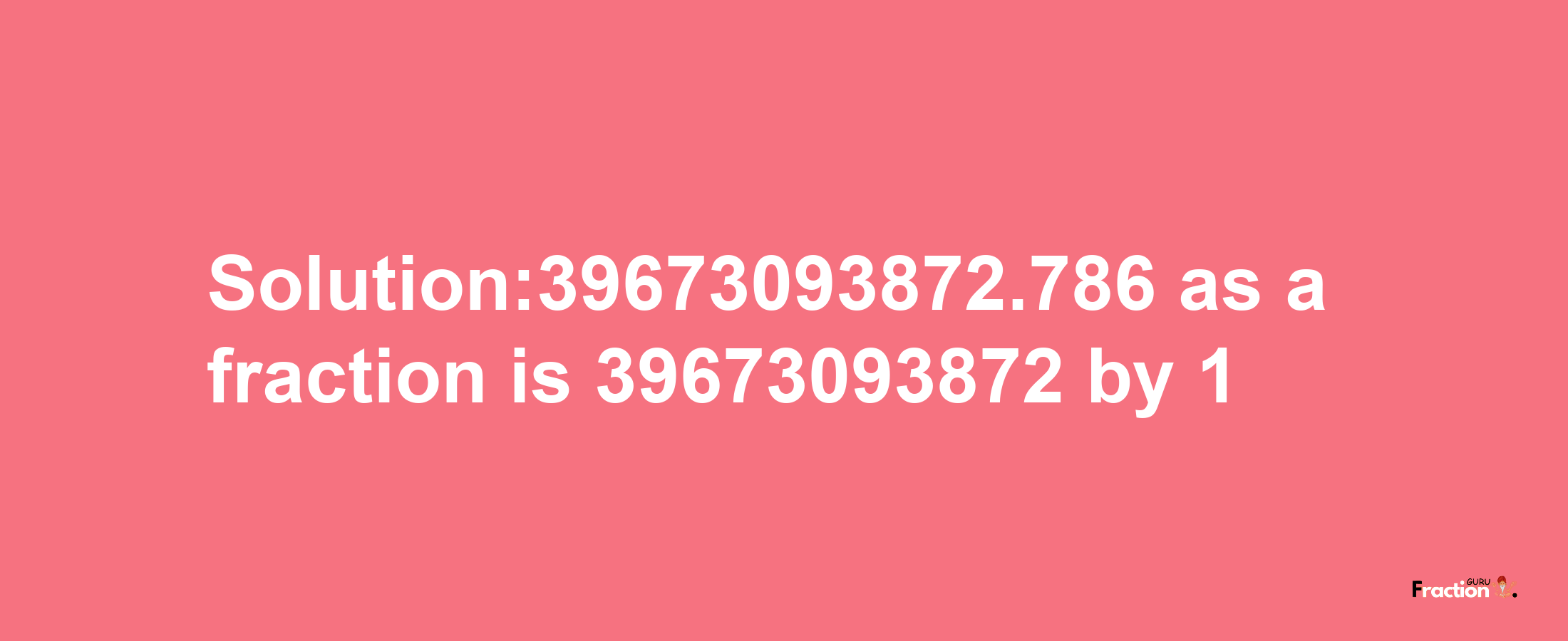 Solution:39673093872.786 as a fraction is 39673093872/1