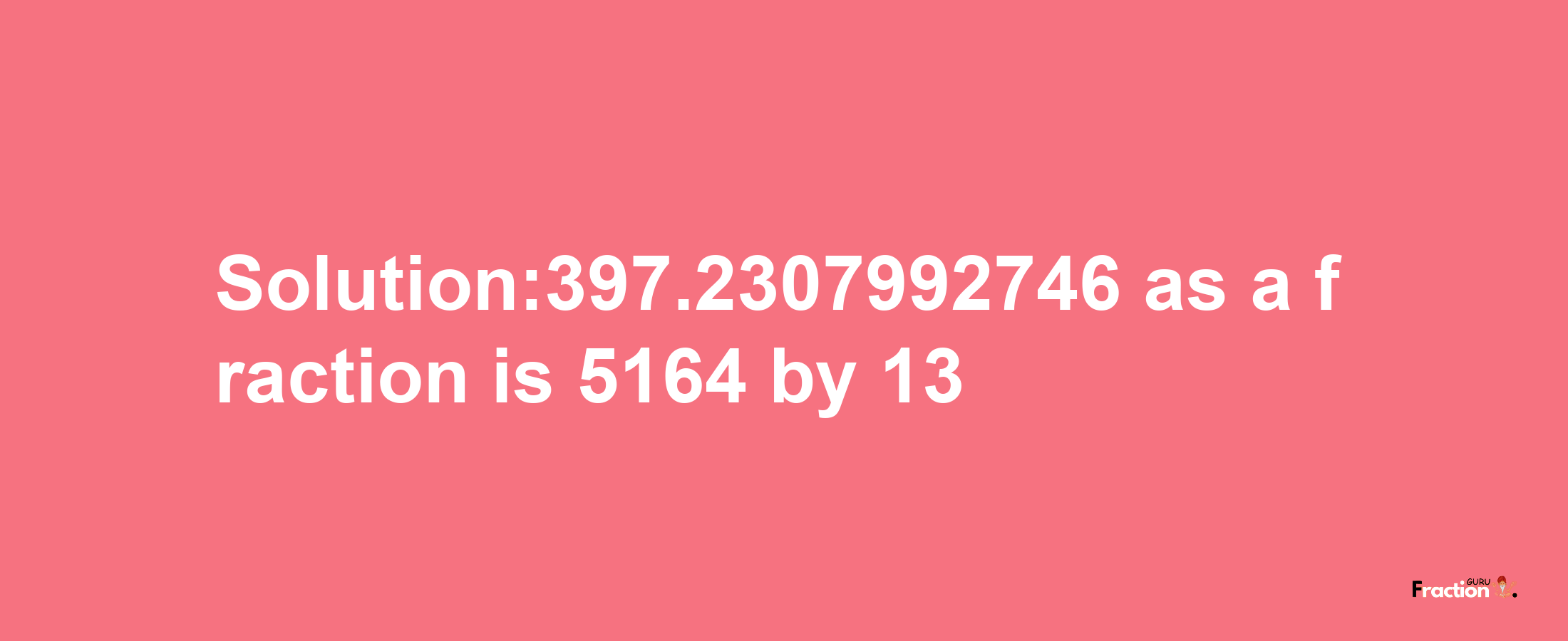 Solution:397.2307992746 as a fraction is 5164/13