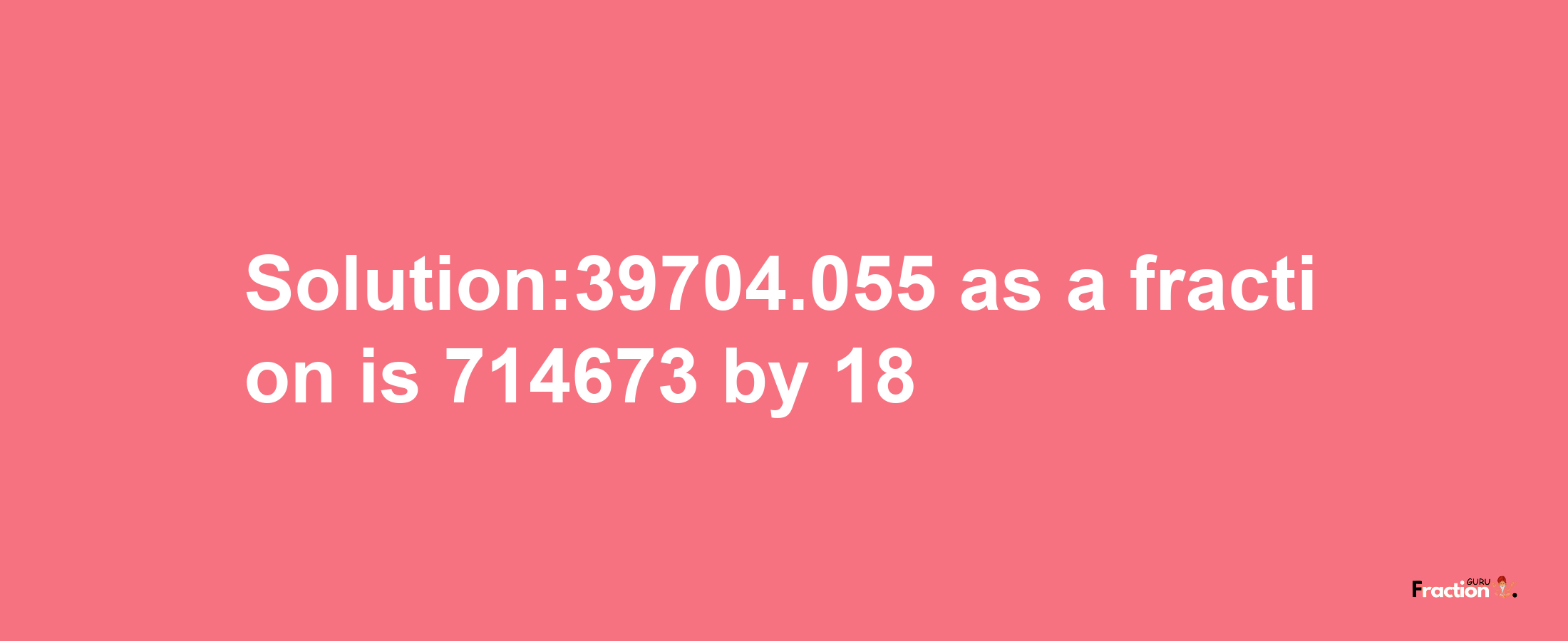 Solution:39704.055 as a fraction is 714673/18