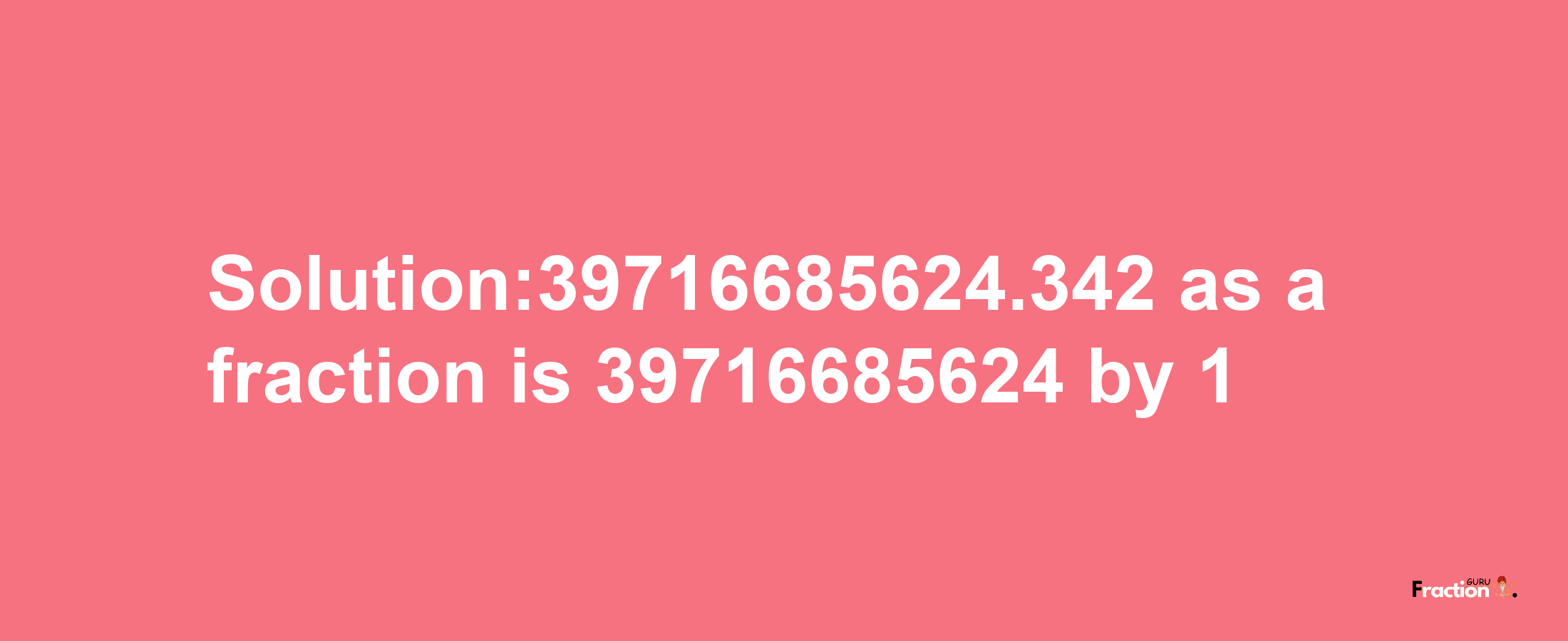 Solution:39716685624.342 as a fraction is 39716685624/1