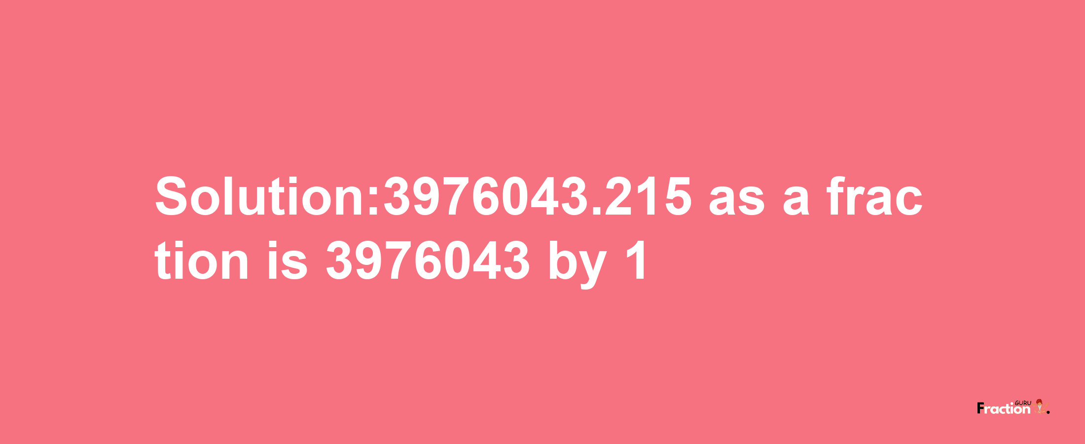 Solution:3976043.215 as a fraction is 3976043/1