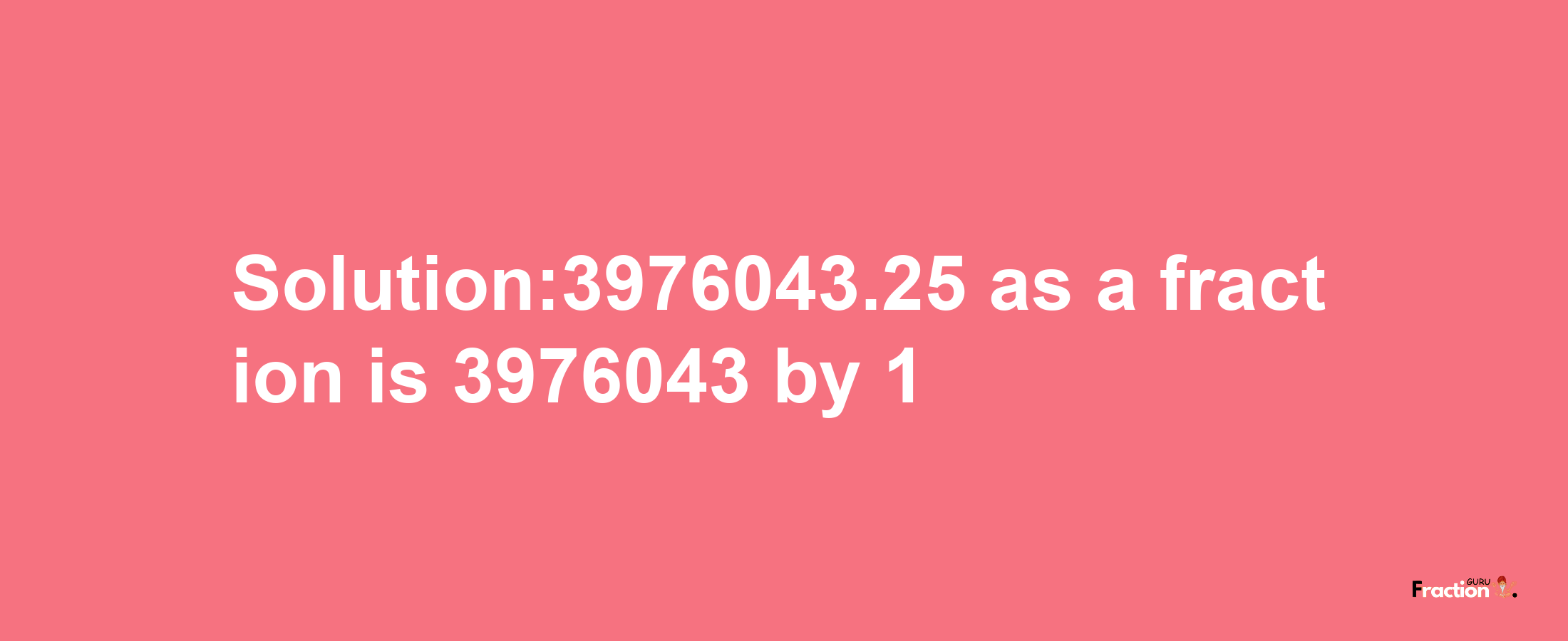 Solution:3976043.25 as a fraction is 3976043/1