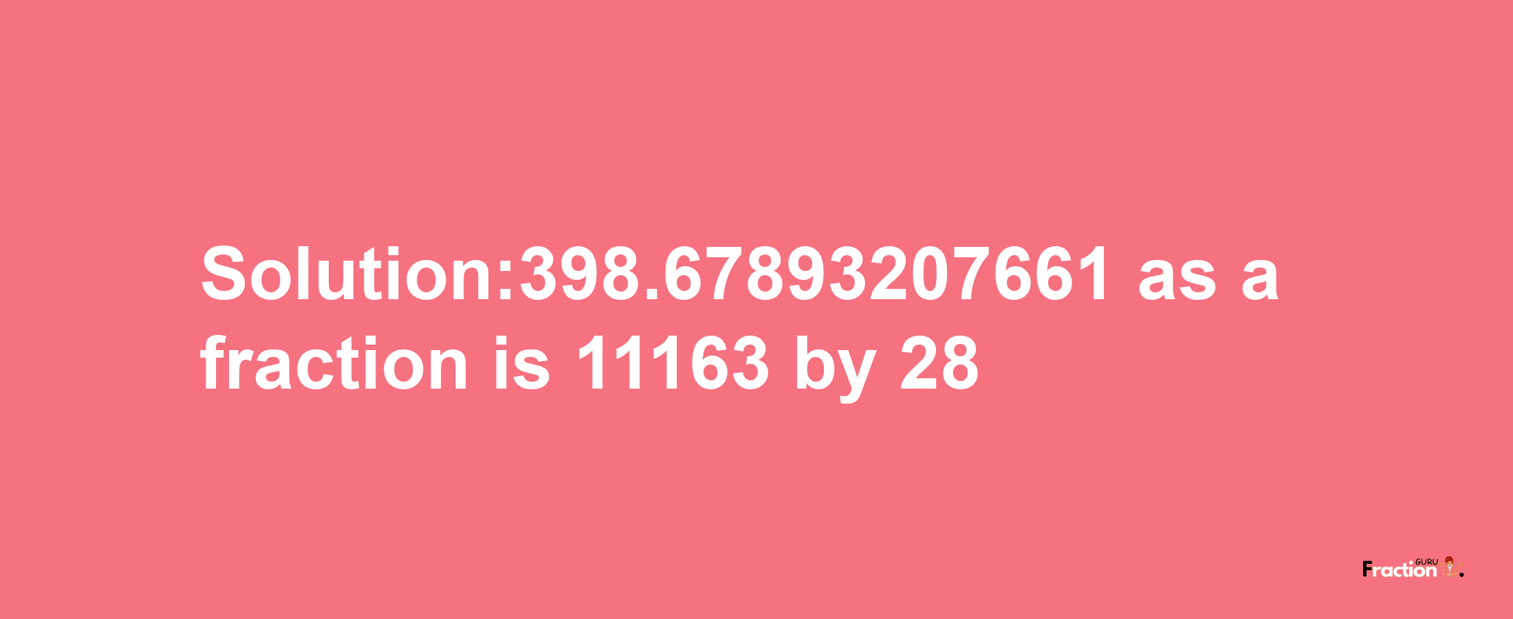 Solution:398.67893207661 as a fraction is 11163/28