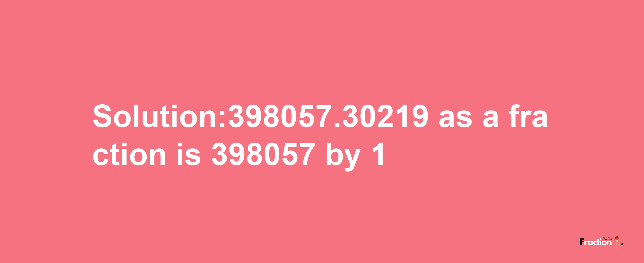 Solution:398057.30219 as a fraction is 398057/1