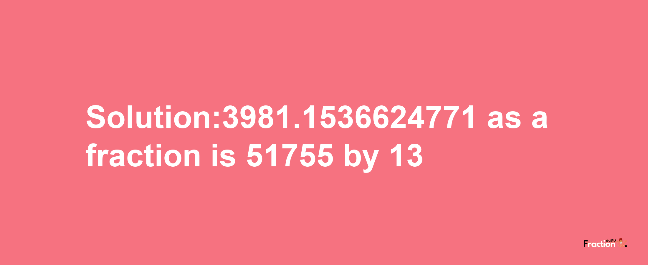 Solution:3981.1536624771 as a fraction is 51755/13