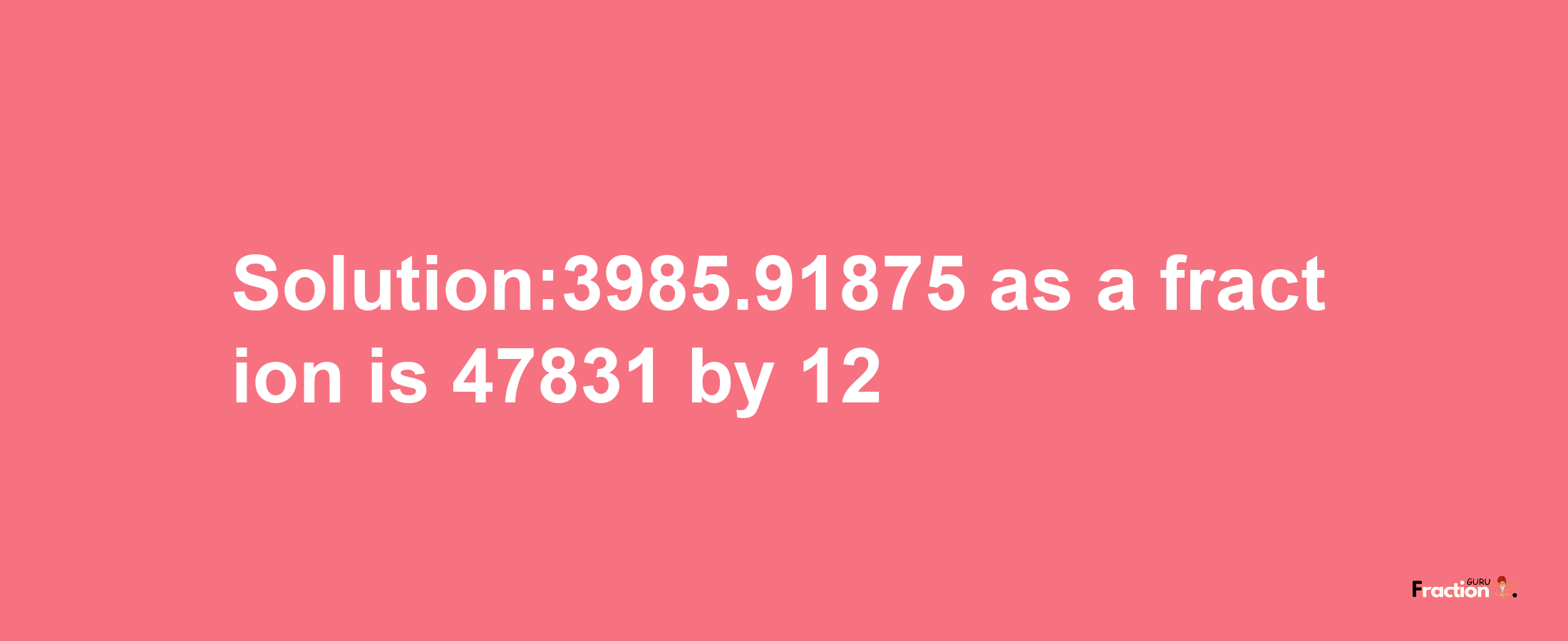 Solution:3985.91875 as a fraction is 47831/12