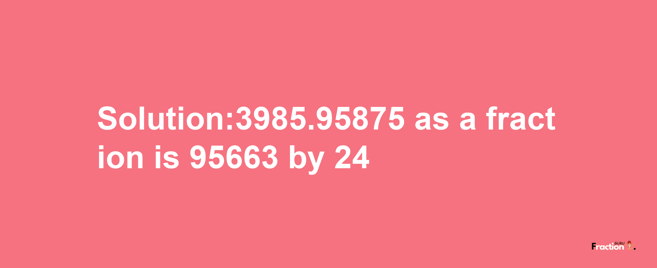 Solution:3985.95875 as a fraction is 95663/24