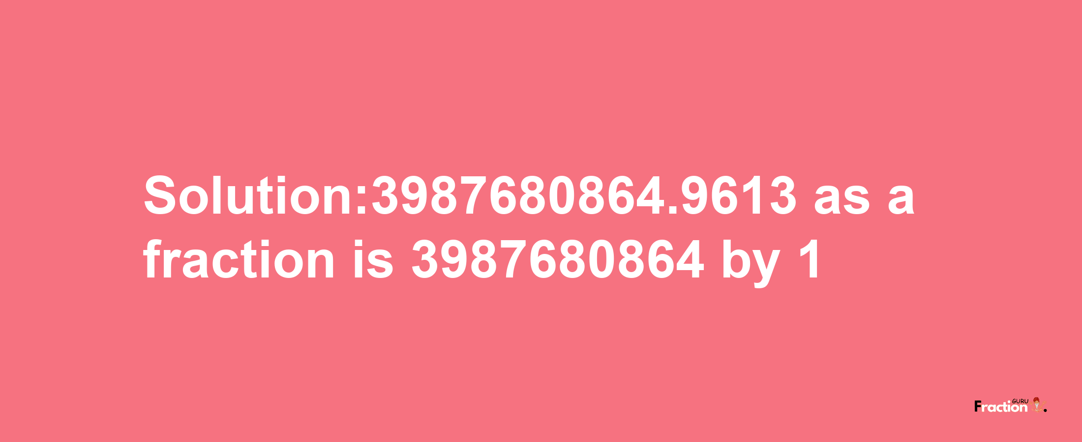 Solution:3987680864.9613 as a fraction is 3987680864/1