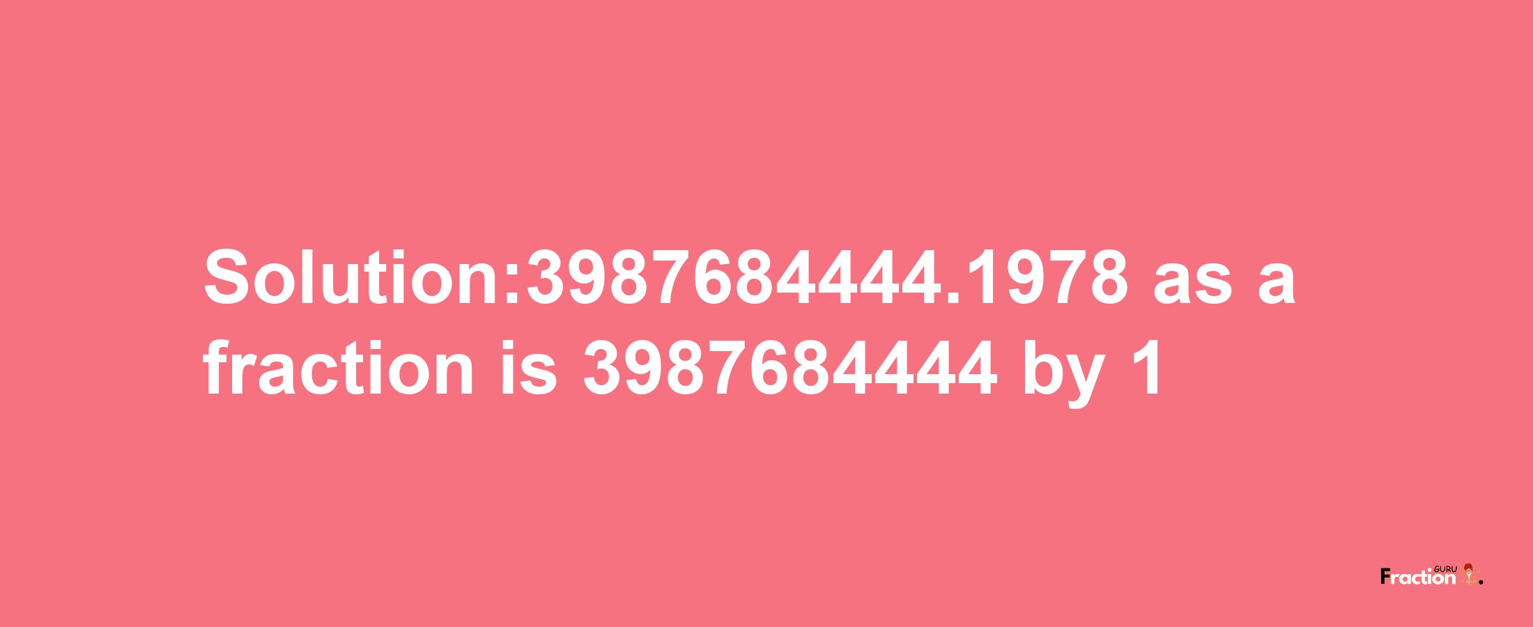 Solution:3987684444.1978 as a fraction is 3987684444/1