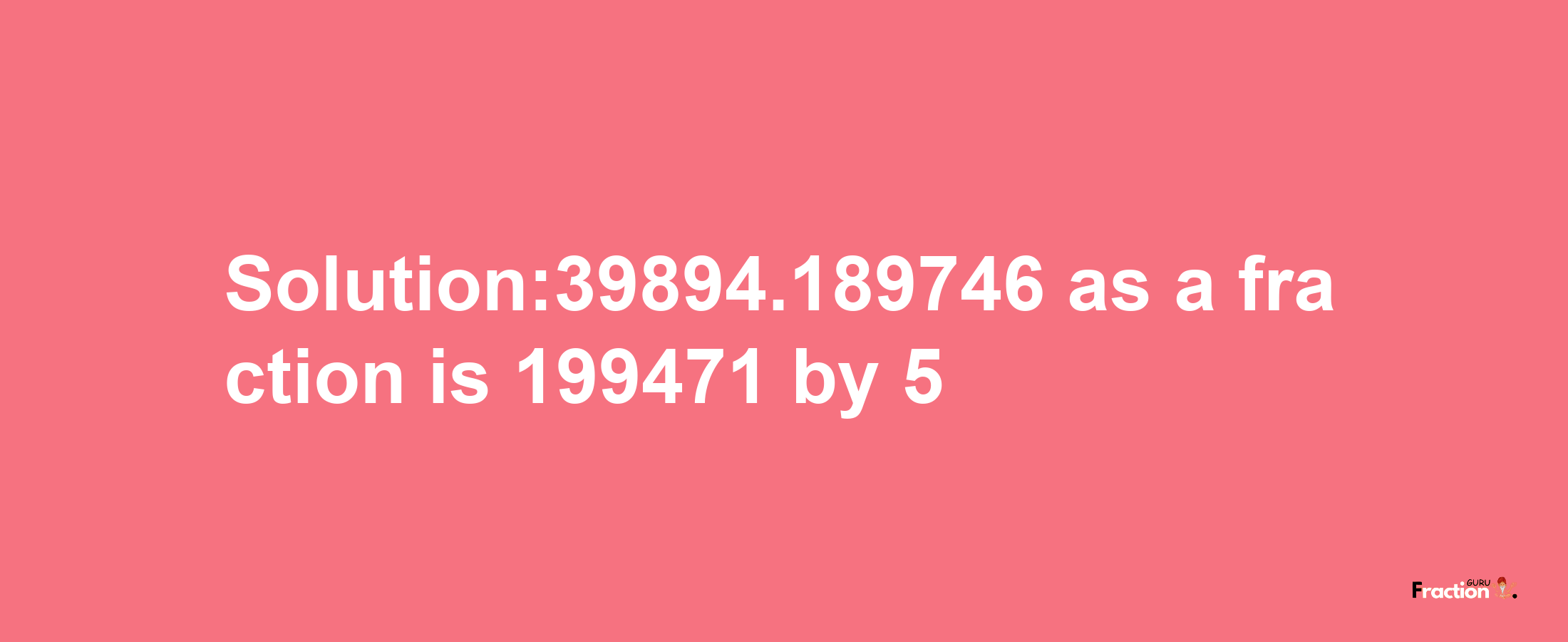 Solution:39894.189746 as a fraction is 199471/5