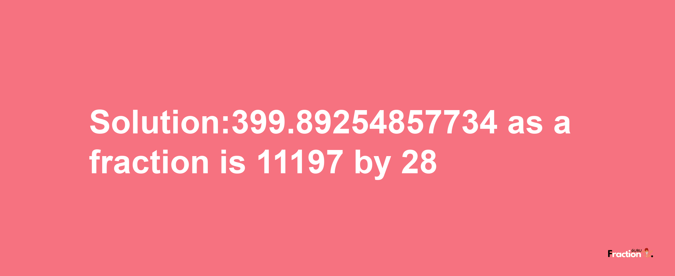 Solution:399.89254857734 as a fraction is 11197/28