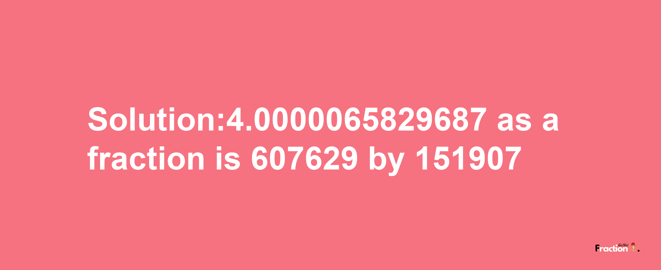 Solution:4.0000065829687 as a fraction is 607629/151907