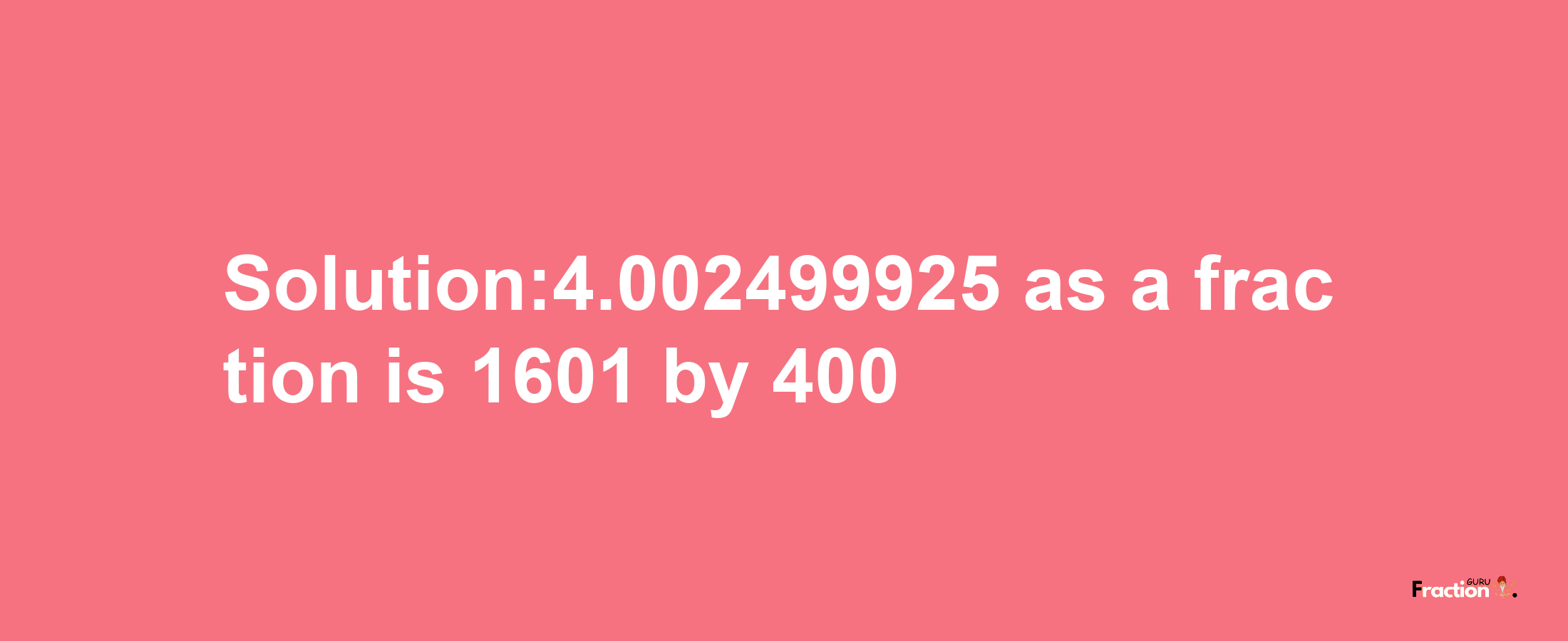 Solution:4.002499925 as a fraction is 1601/400