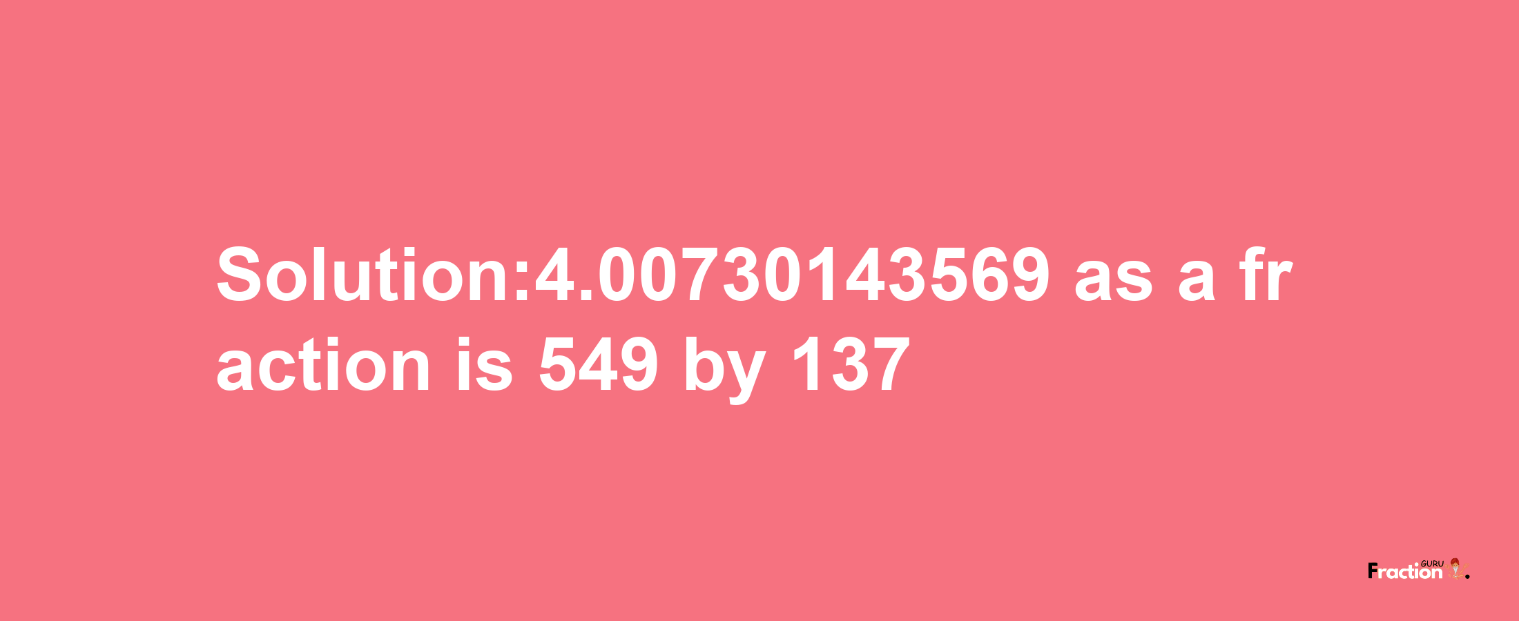 Solution:4.00730143569 as a fraction is 549/137