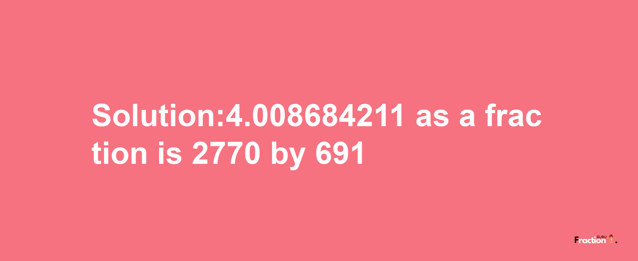 Solution:4.008684211 as a fraction is 2770/691