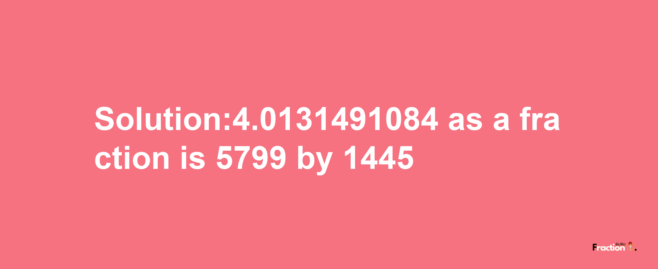 Solution:4.0131491084 as a fraction is 5799/1445