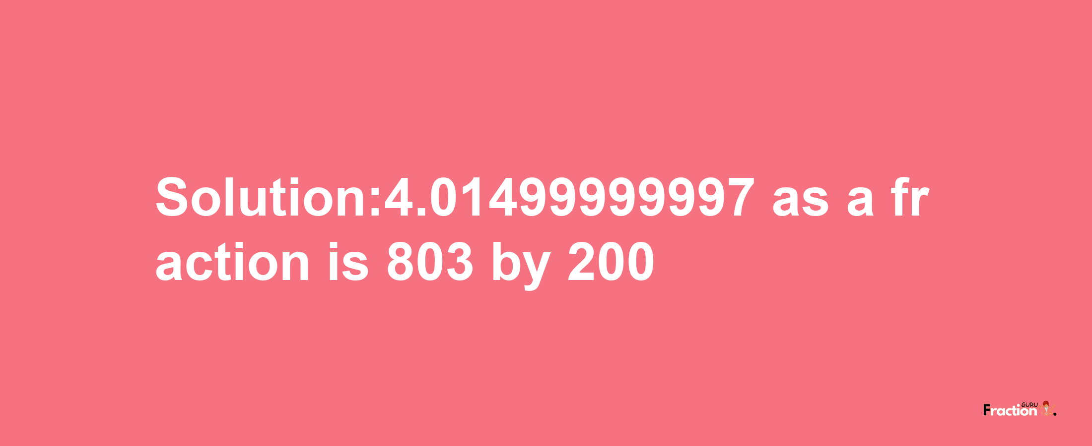 Solution:4.01499999997 as a fraction is 803/200