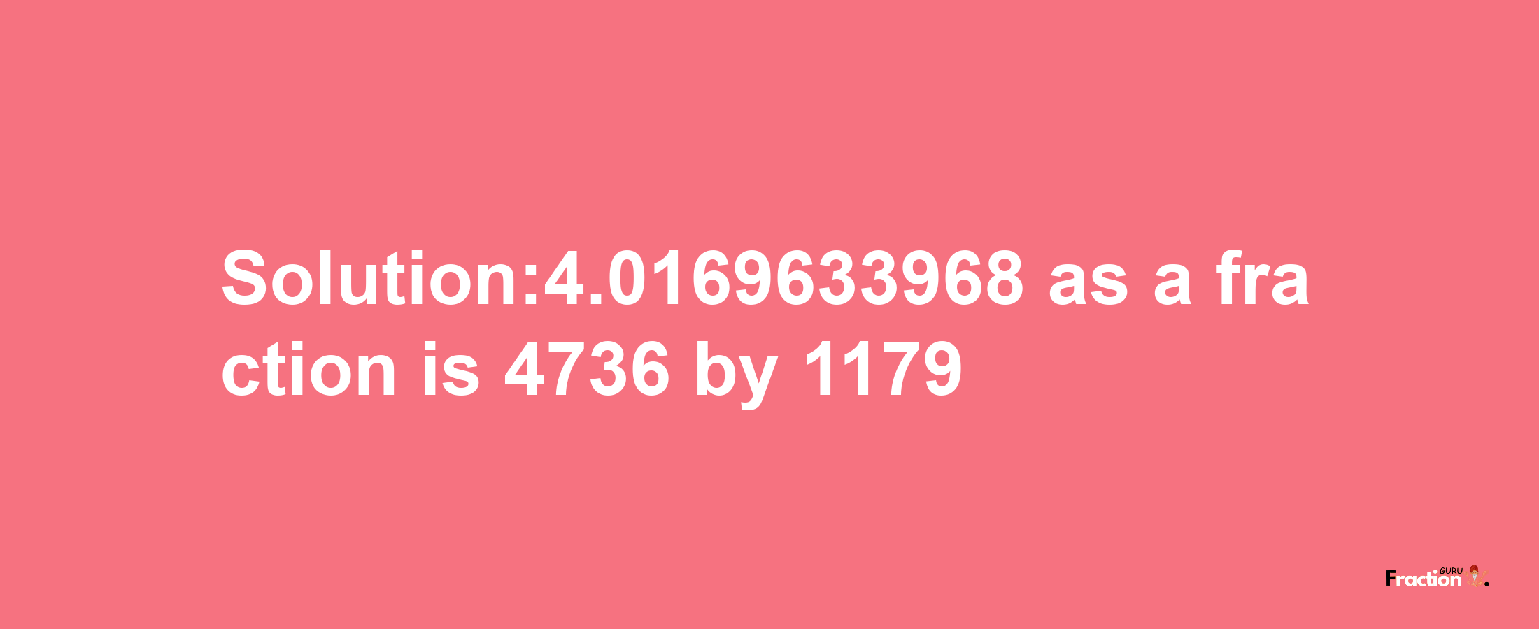 Solution:4.0169633968 as a fraction is 4736/1179