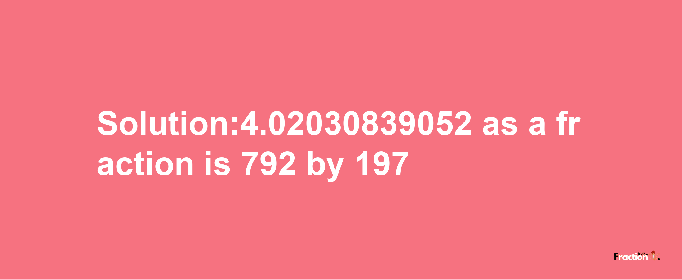 Solution:4.02030839052 as a fraction is 792/197