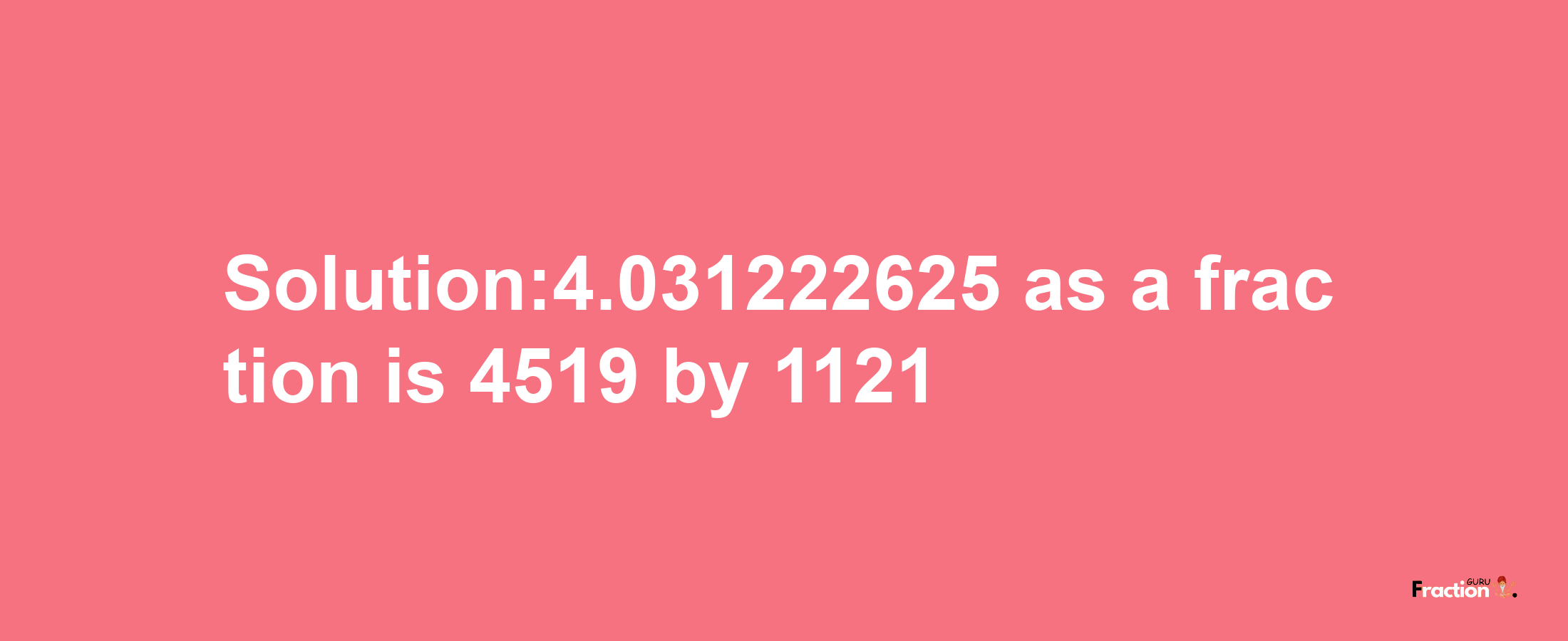 Solution:4.031222625 as a fraction is 4519/1121