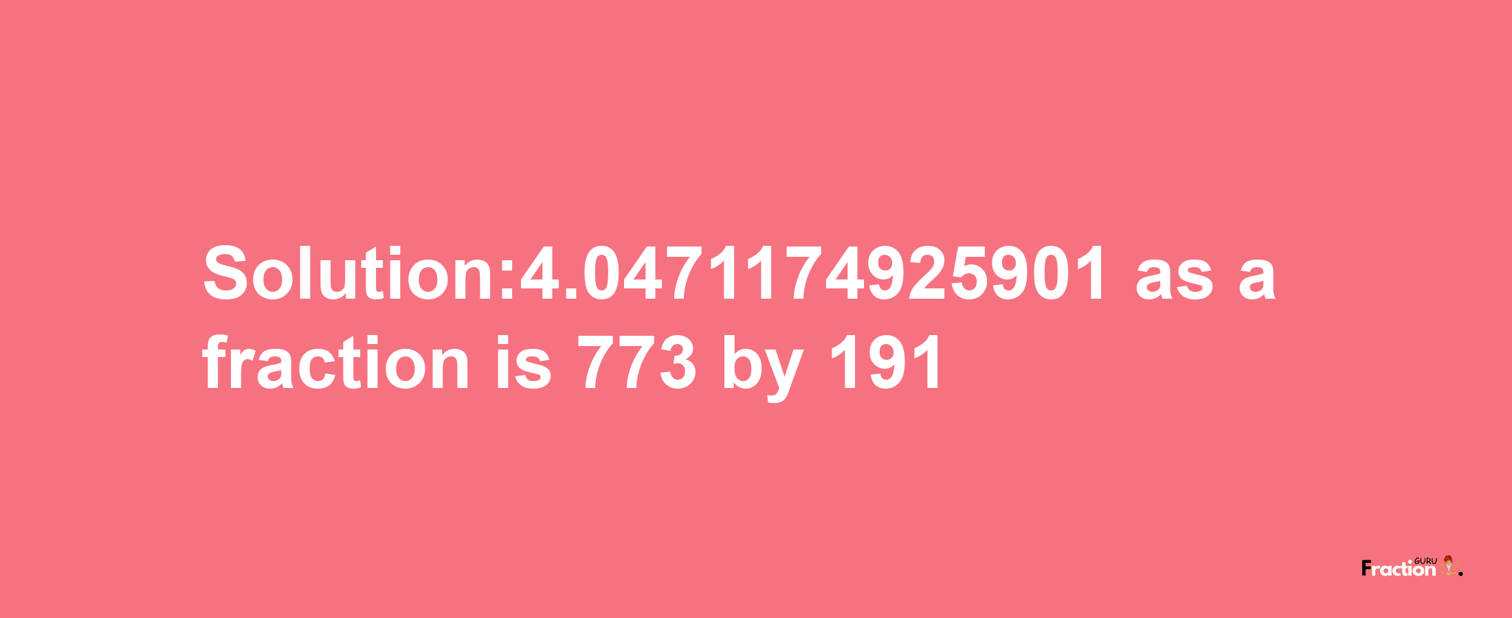 Solution:4.0471174925901 as a fraction is 773/191