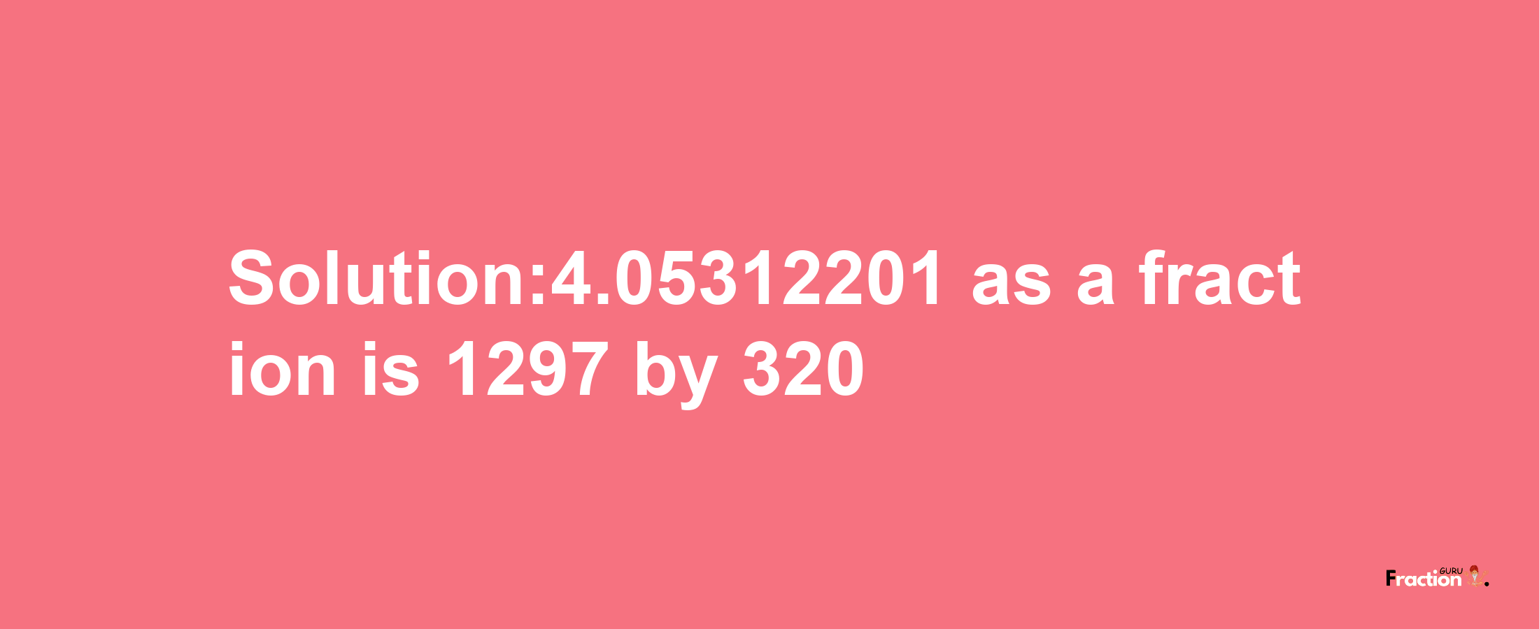 Solution:4.05312201 as a fraction is 1297/320