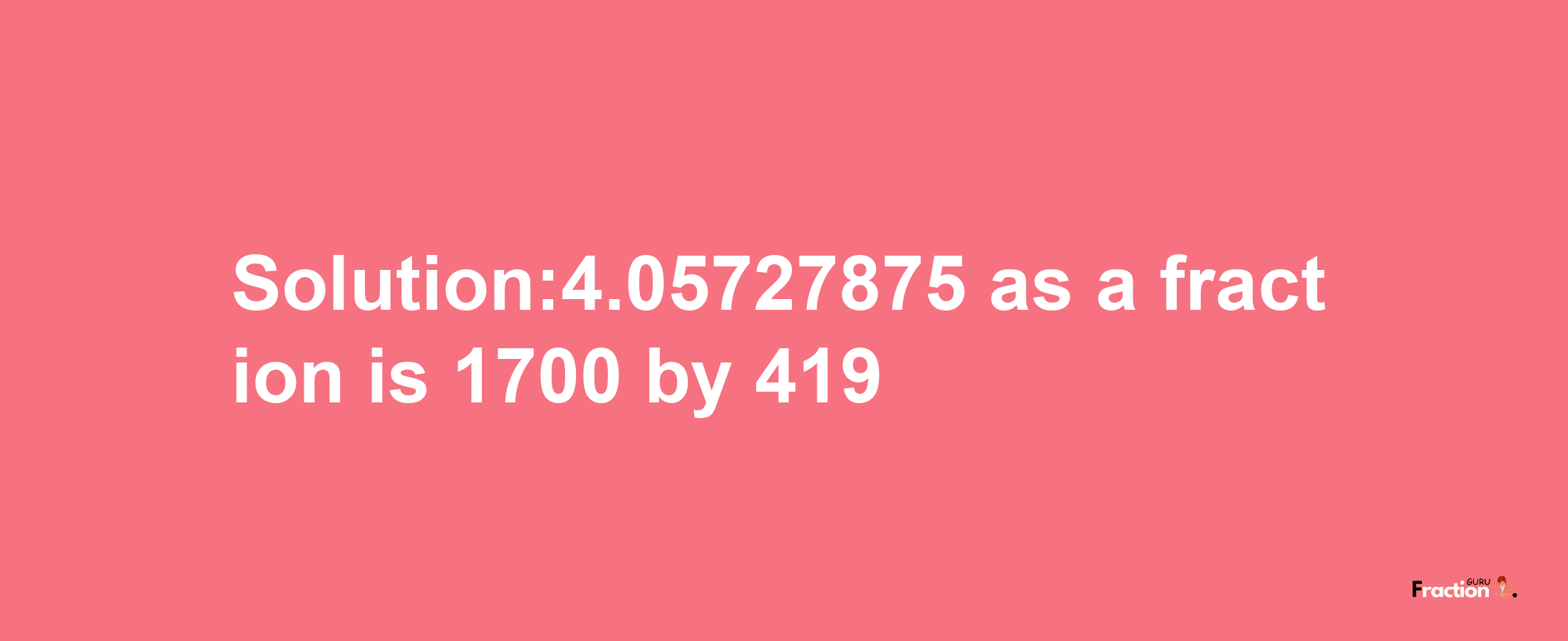 Solution:4.05727875 as a fraction is 1700/419