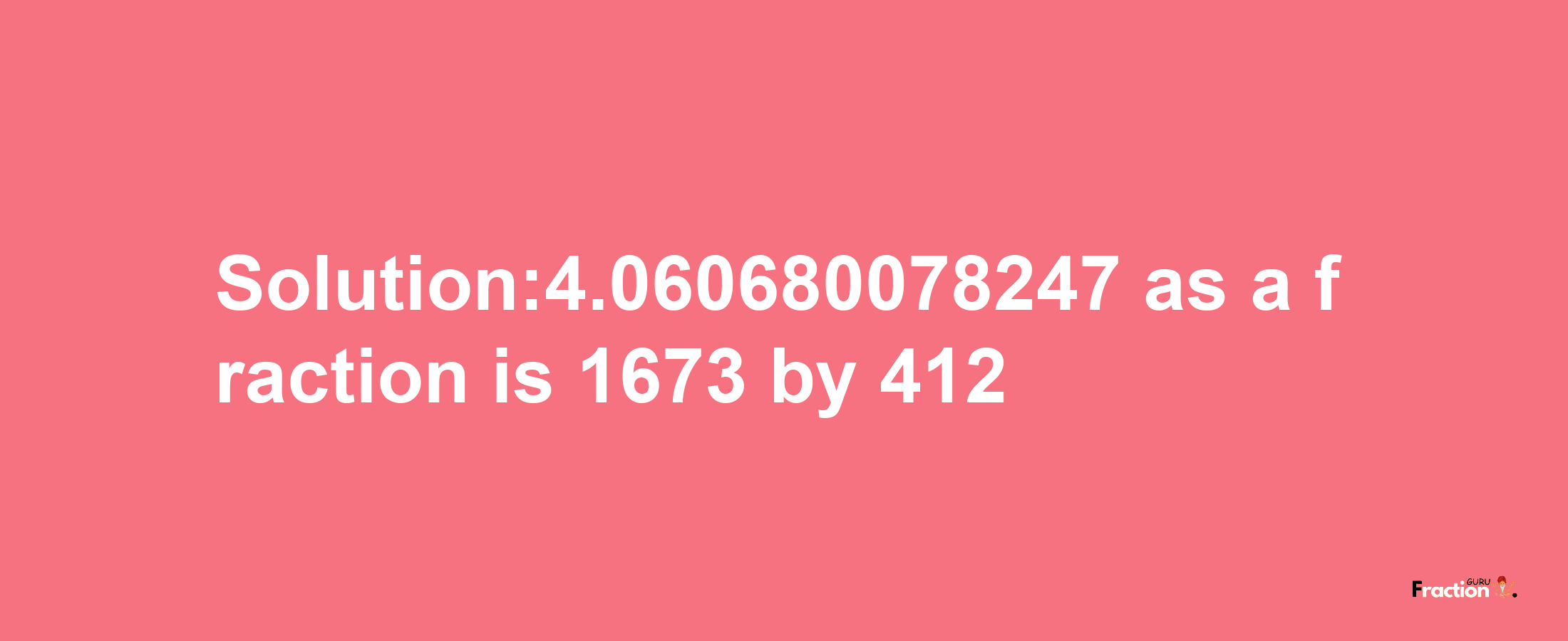 Solution:4.060680078247 as a fraction is 1673/412