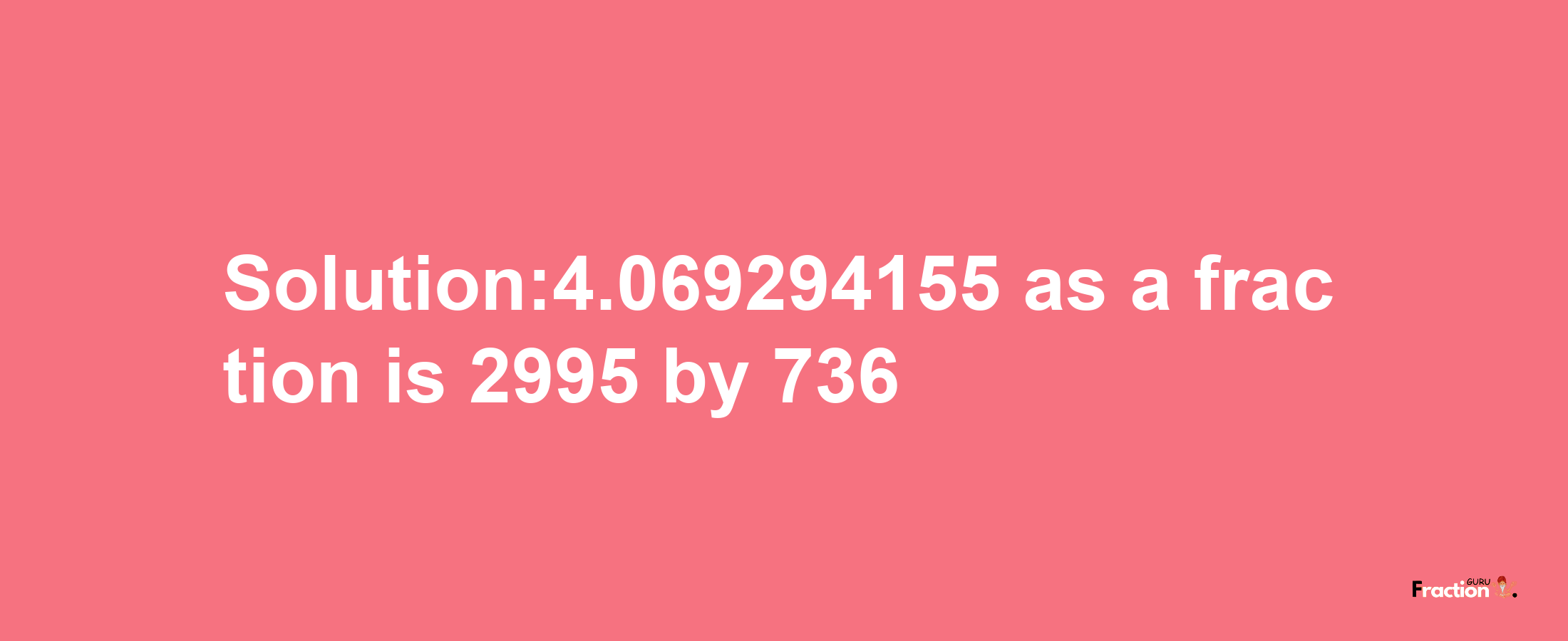 Solution:4.069294155 as a fraction is 2995/736