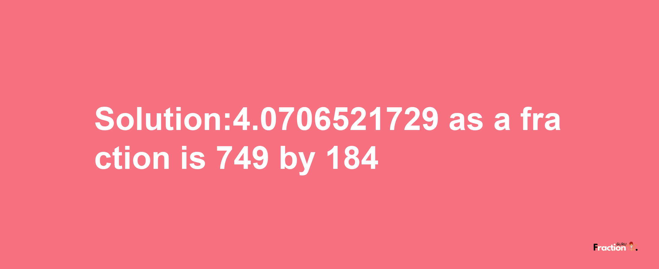 Solution:4.0706521729 as a fraction is 749/184