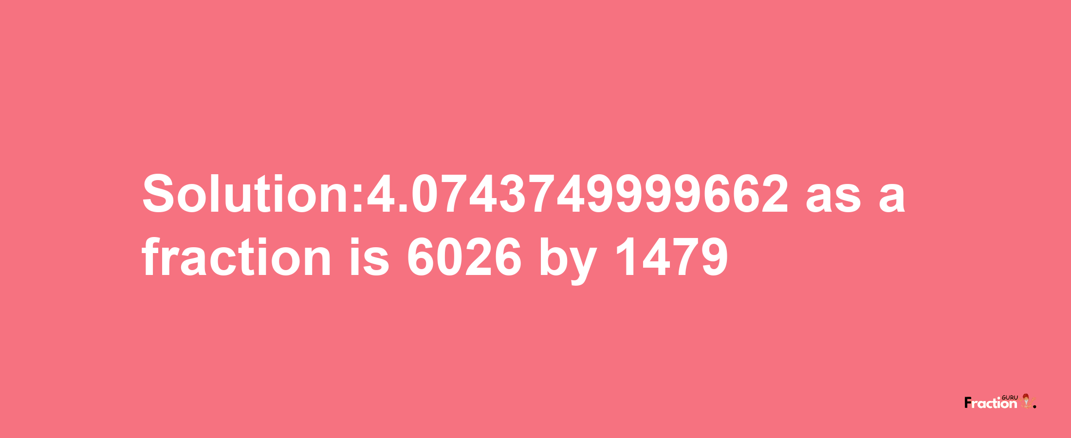 Solution:4.0743749999662 as a fraction is 6026/1479