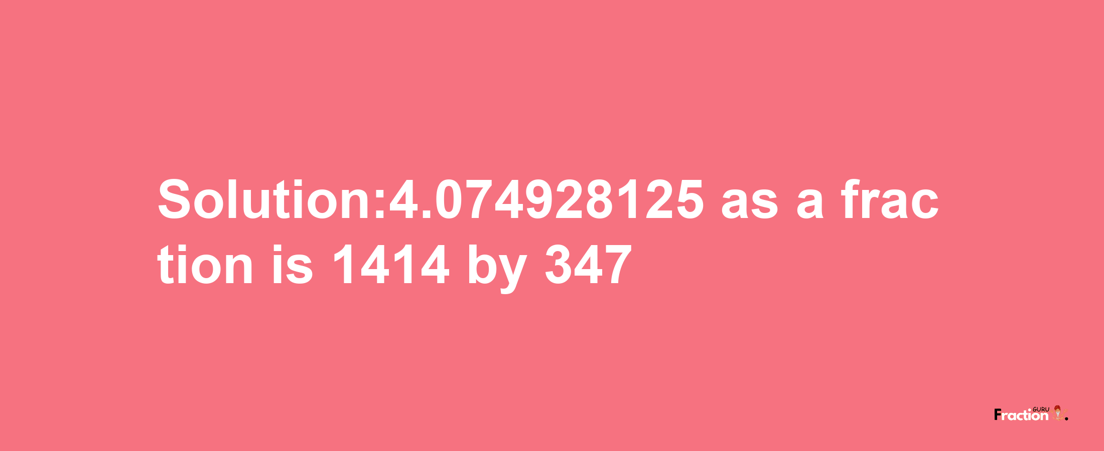 Solution:4.074928125 as a fraction is 1414/347