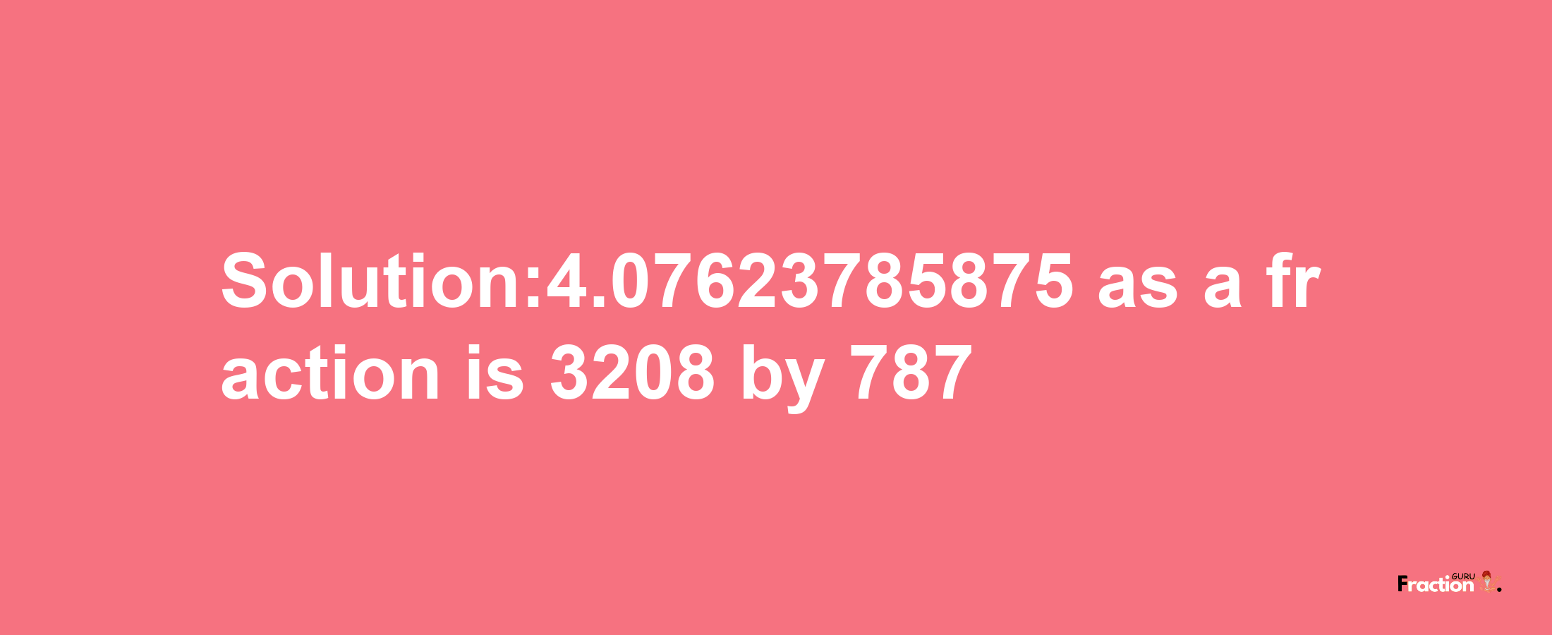 Solution:4.07623785875 as a fraction is 3208/787