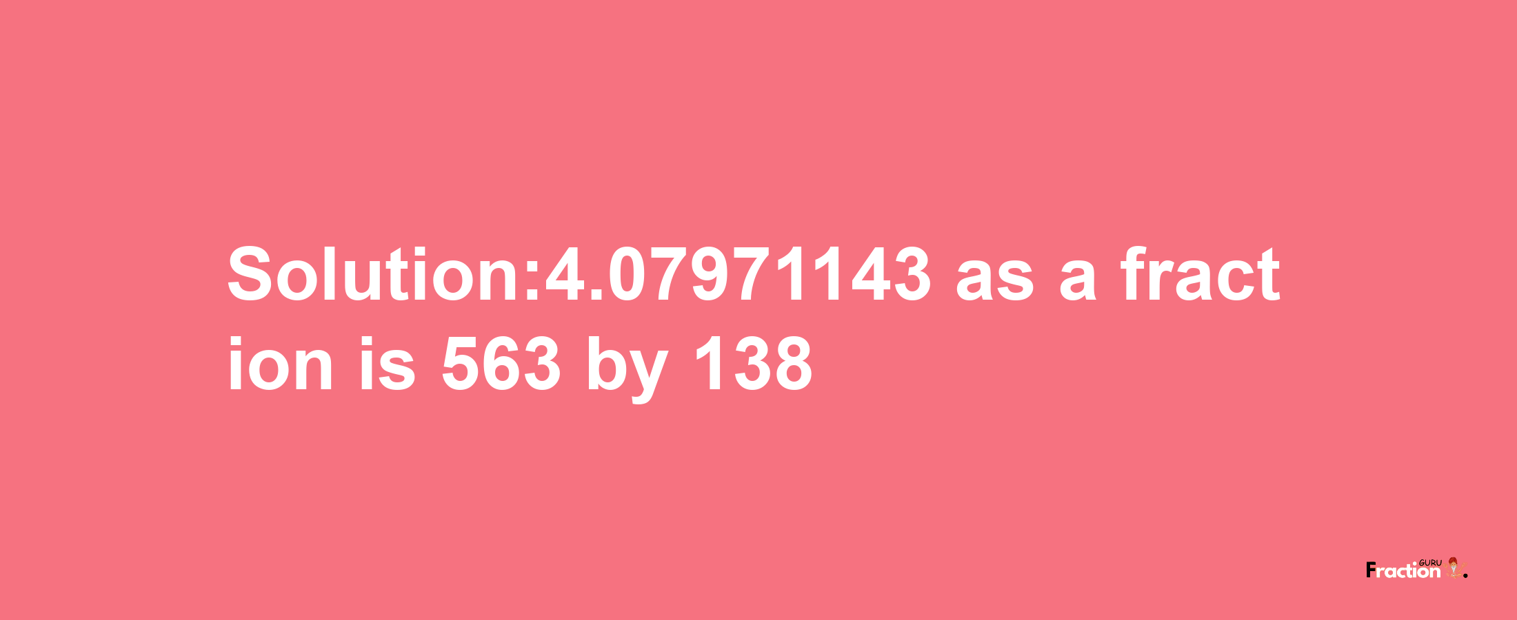 Solution:4.07971143 as a fraction is 563/138