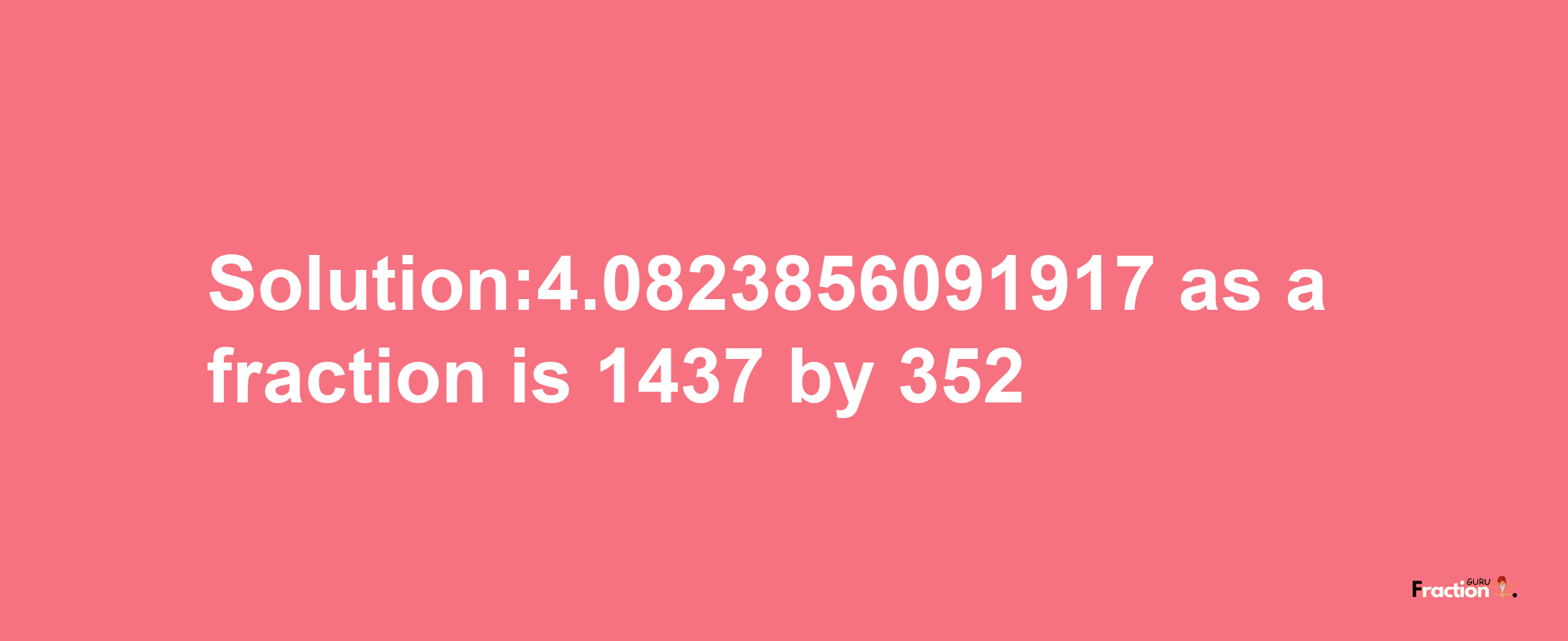 Solution:4.0823856091917 as a fraction is 1437/352