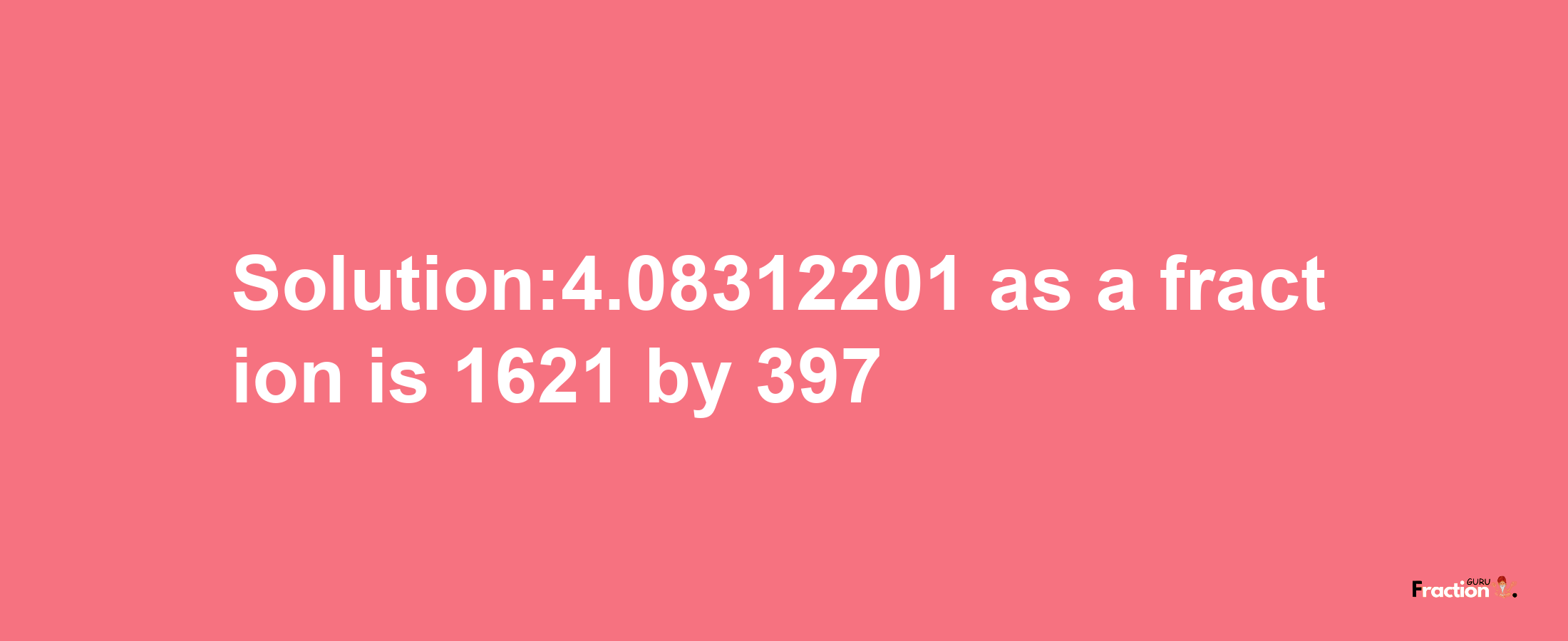 Solution:4.08312201 as a fraction is 1621/397