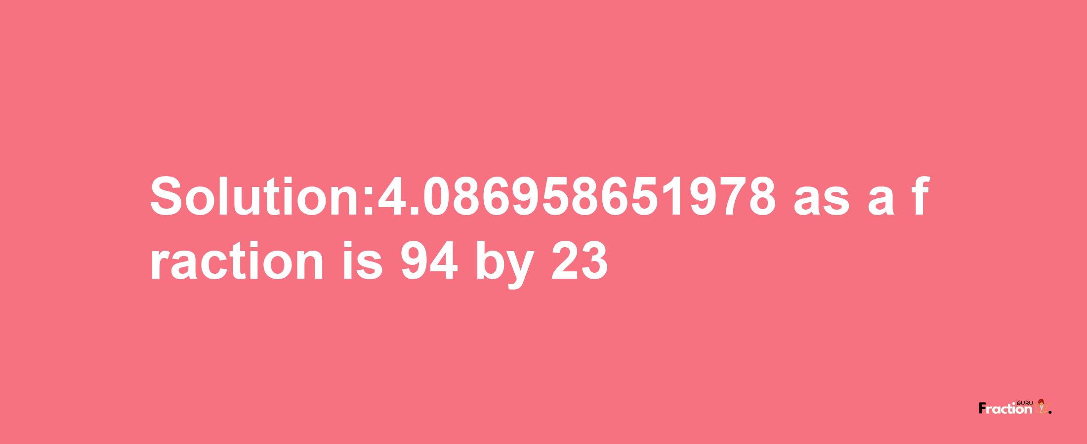 Solution:4.086958651978 as a fraction is 94/23