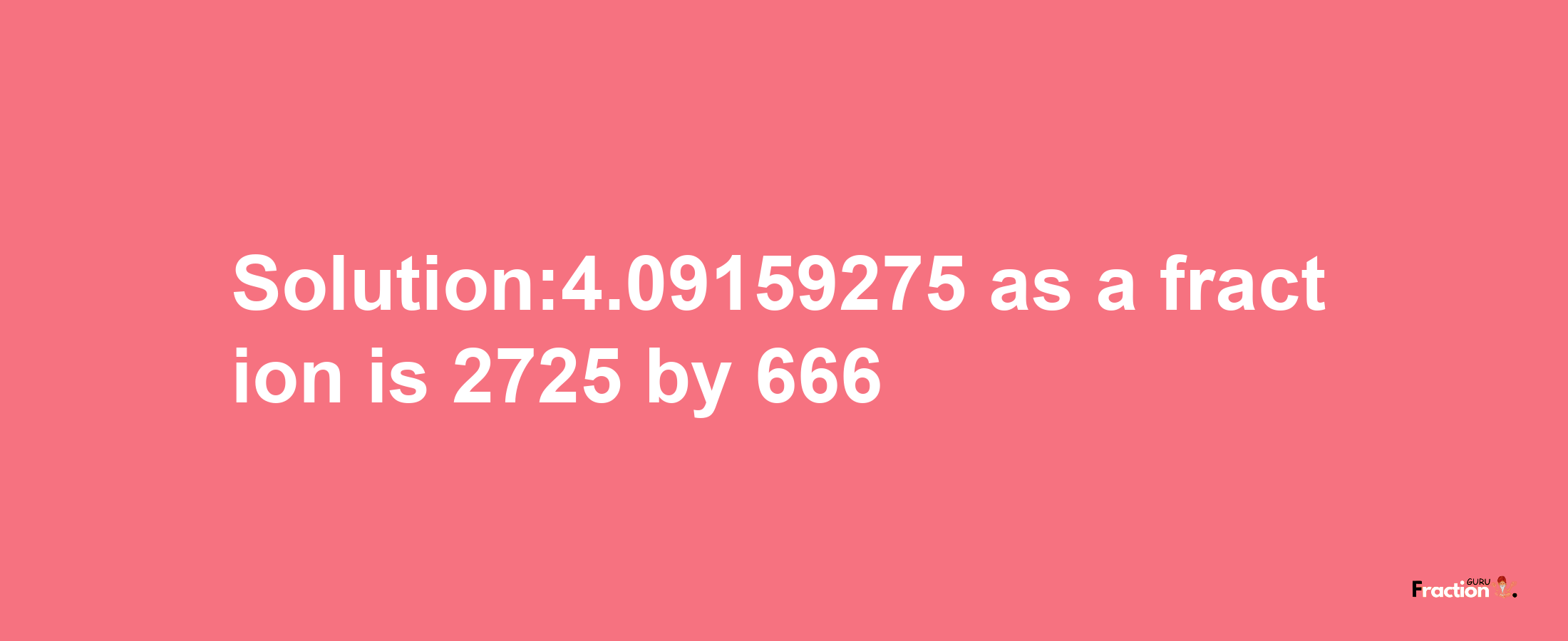 Solution:4.09159275 as a fraction is 2725/666