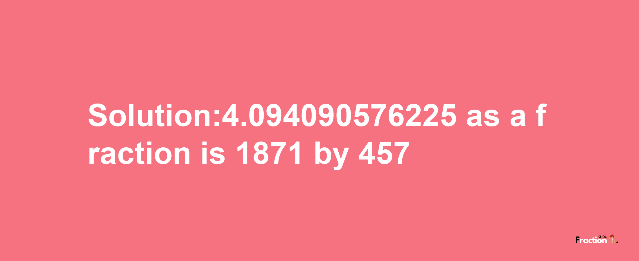 Solution:4.094090576225 as a fraction is 1871/457