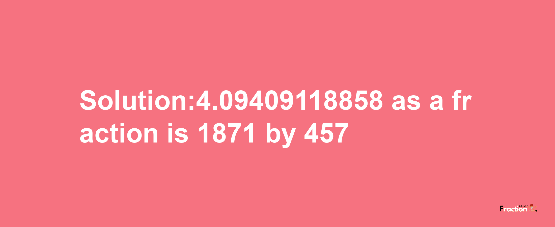 Solution:4.09409118858 as a fraction is 1871/457