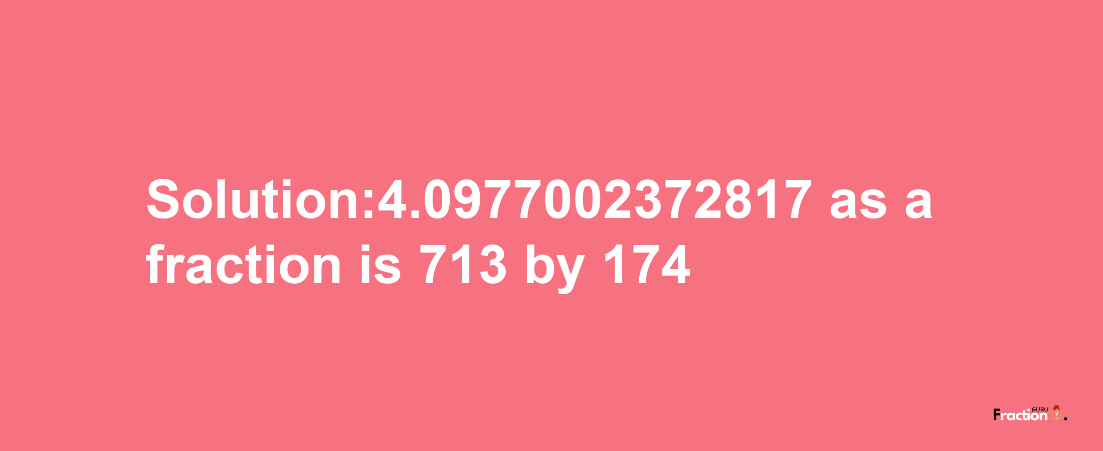 Solution:4.0977002372817 as a fraction is 713/174