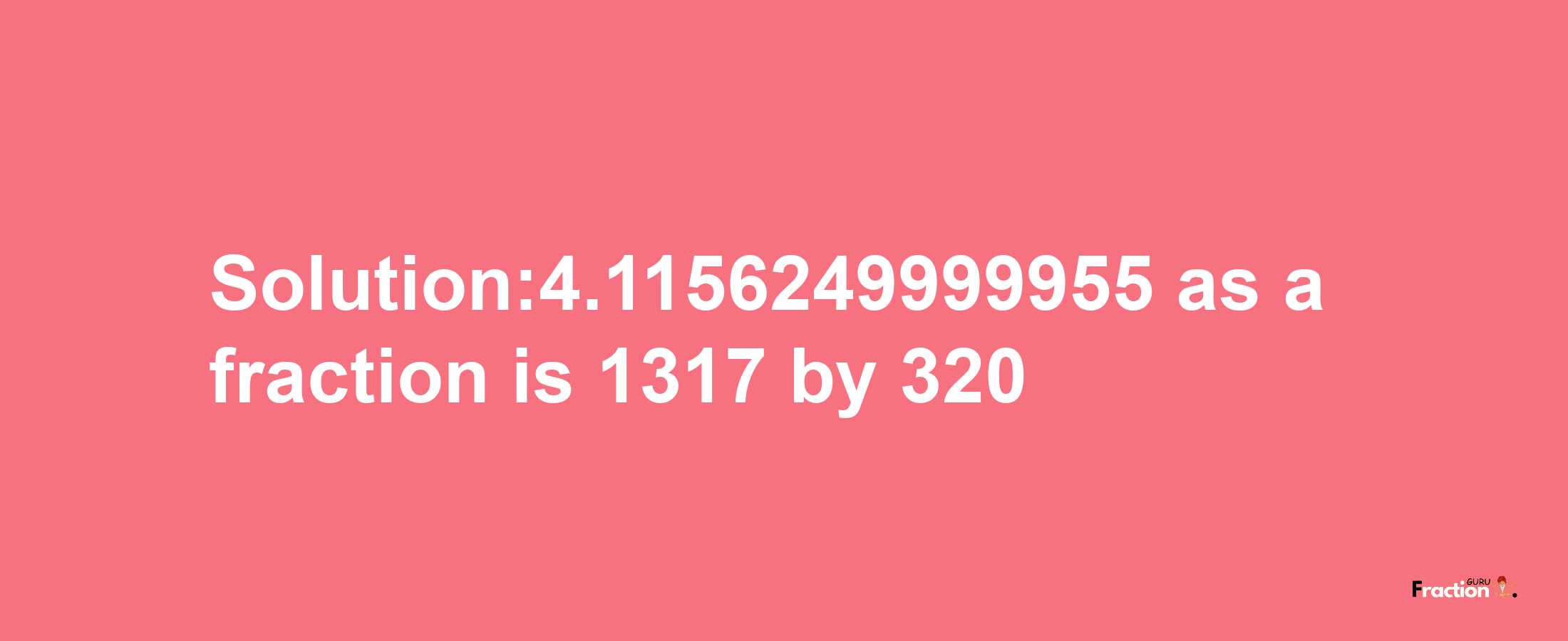 Solution:4.1156249999955 as a fraction is 1317/320