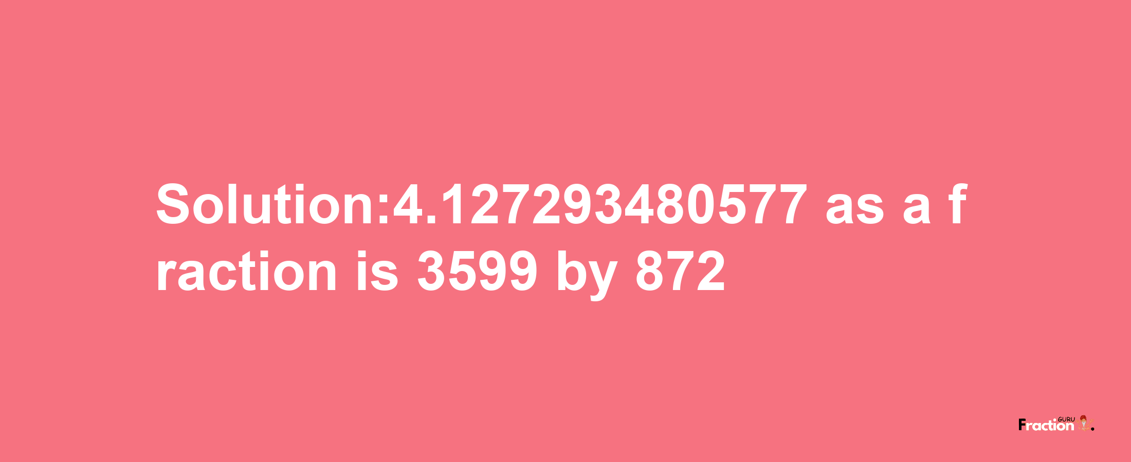 Solution:4.127293480577 as a fraction is 3599/872